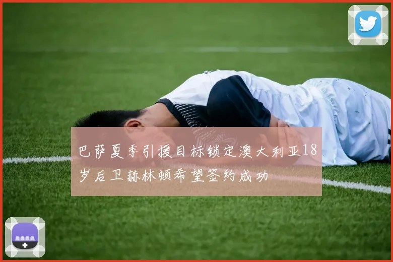 巴萨夏季引援目标锁定澳大利亚18岁后卫赫林顿希望签约成功