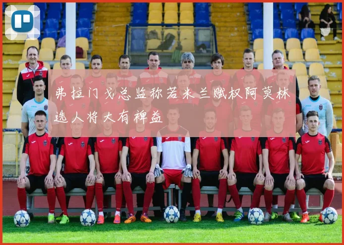 弗拉门戈总监称若米兰赋权阿莫林选人将大有裨益