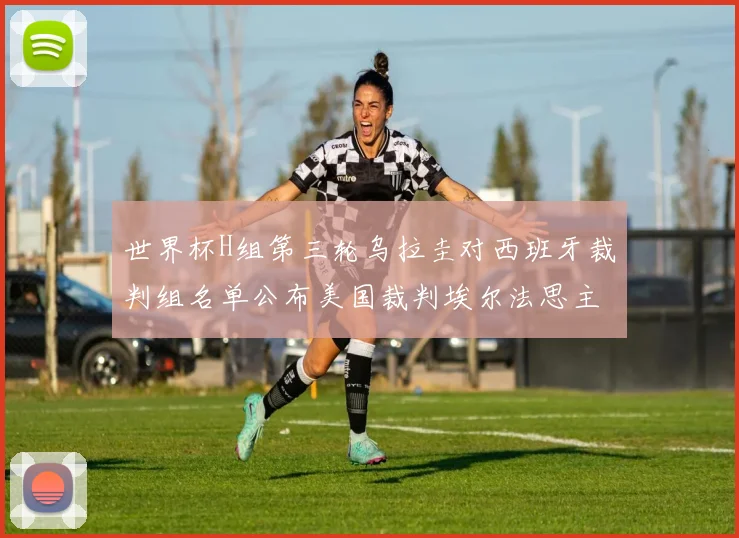 世界杯H组第三轮乌拉圭对西班牙裁判组名单公布美国裁判埃尔法思主裁判