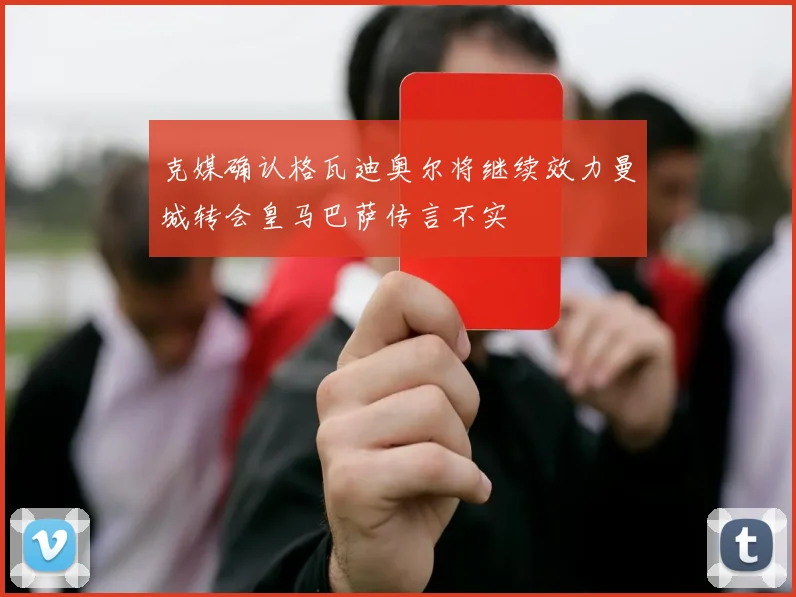 克媒确认格瓦迪奥尔将继续效力曼城转会皇马巴萨传言不实